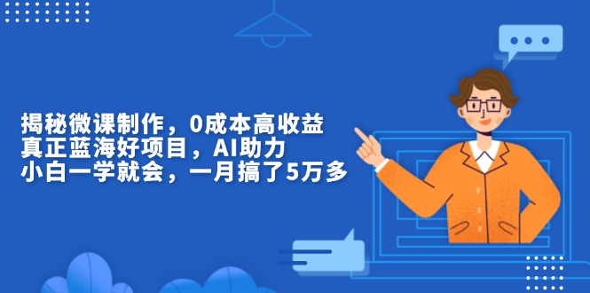 揭秘微课制作，0成本高收益，真正蓝海好项目，AI助力，小白一学就会，…_豪客资源库
