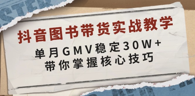 抖音图书带货实战教学，单月GMV稳定30W+，带你掌握核心技巧_豪客资源库