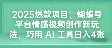 2025爆款项目，蝴蝶号平台情感视频创作新玩法，巧用 AI 工具日入4张_豪客资源库