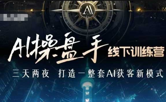 AI操盘手线下训练营，打造AI获客新模式，跟上ai时代，新商业_豪客资源库