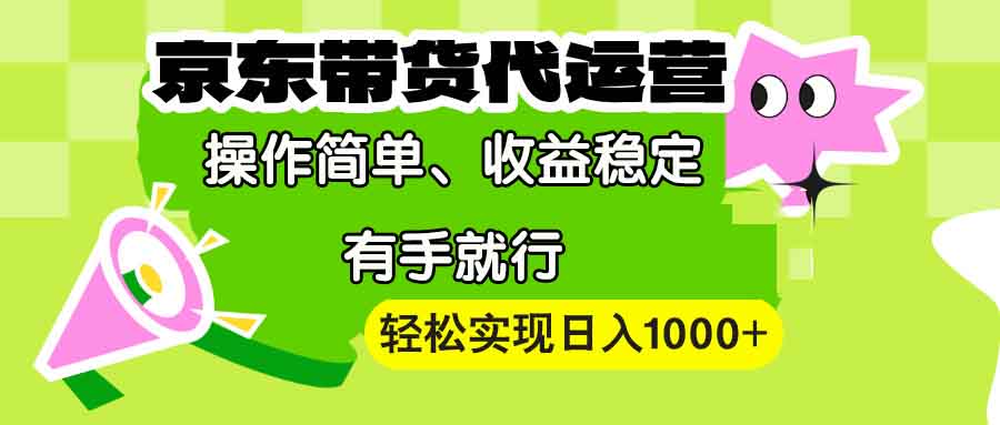 【京东带货代运营】操作简单、收益稳定、有手就行!轻松实现日入1000+_豪客资源库