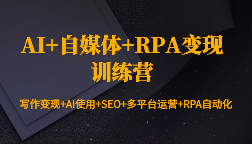 AI+自媒体+RPA变现训练营：写作变现+AI使用+SEO+多平台运营+RPA自动化_豪客资源库