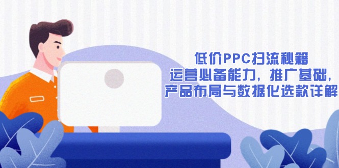 低价PPC扫流秘籍：运营必备能力, 推广基础, 产品布局与数据化选款详解_豪客资源库