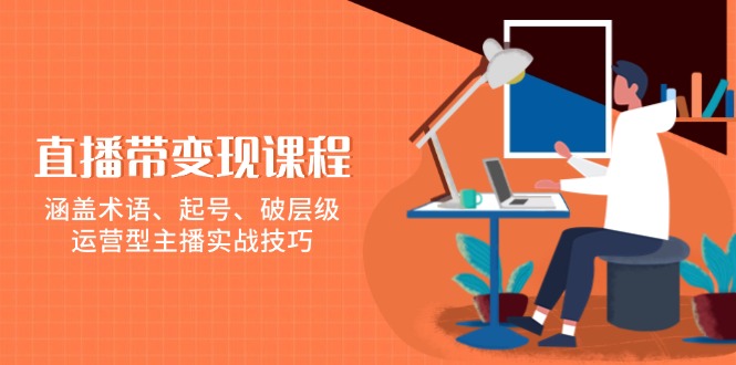 直播带变现课程，涵盖术语、起号、破层级，运营型主播实战技巧_豪客资源库