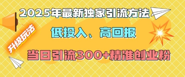 2025年最新独家引流方法，低投入高回报？当日引流300+精准创业粉_豪客资源库