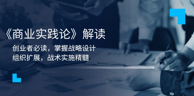 《商业实践论》解读：创业者必读，掌握战略设计，组织扩展，战术实施精髓_豪客资源库