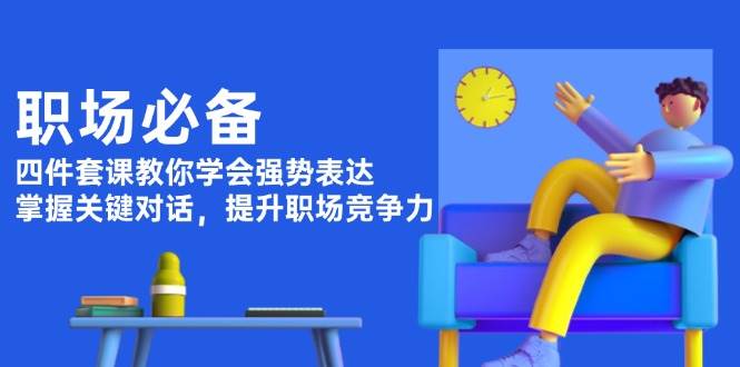 职场必备，四件套课教你学会强势表达，掌握关键对话，提升职场竞争力_豪客资源库