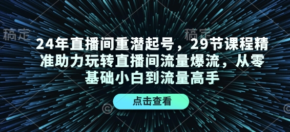 24年直播间重潜起号，29节课程精准助力玩转直播间流量爆流，从零基础小白到流量高手_豪客资源库