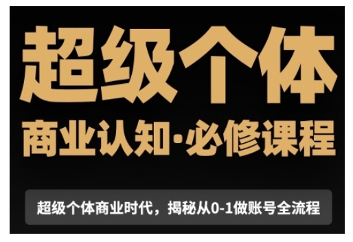 超级个体商业认知觉醒视频课，商业认知·必修课程揭秘从0-1账号全流程_豪客资源库