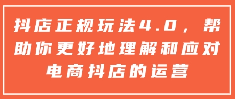 抖店正规玩法4.0，帮助你更好地理解和应对电商抖店的运营_豪客资源库