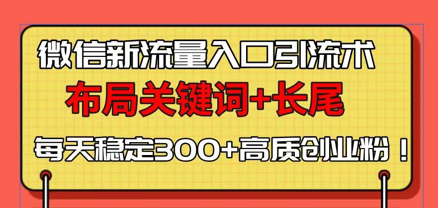 微信新流量入口引流术，布局关键词+长尾，每天稳定300+高质创业粉！_豪客资源库