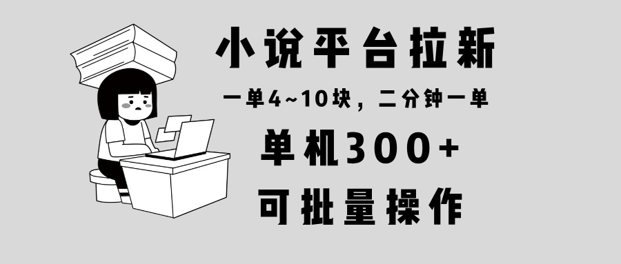小说平台拉新，单机300+，两分钟一单4~10块，操作简单可批量。_豪客资源库
