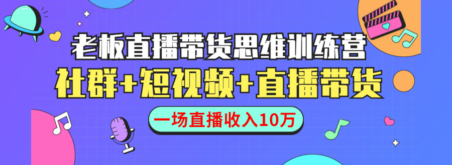 直播带货思维训练营：社群+短视频+直播带货：一场直播收入10万_豪客资源库