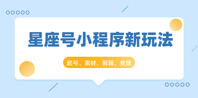 星座号小程序新玩法：起号、素材、剪辑，如何变现（附素材）_豪客资源库