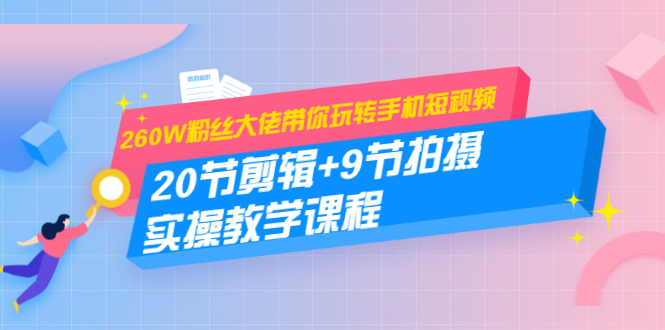 260W粉丝大佬带你玩转手机短视频：20节剪辑+9节拍摄 实操教学课程_豪客资源库