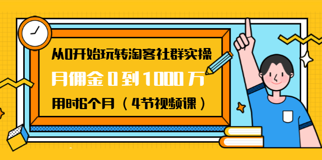 从0开始玩转淘客社群实操：月佣金0到1000万用时6个月（4节视频课）_豪客资源库