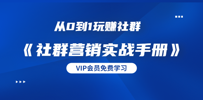 从0到1玩赚社群《社群营销实战手册》干货满满，多种变现模式（21节）_豪客资源库