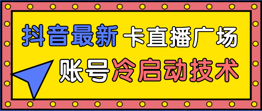 抖音最新卡直播广场12个方法、新老账号冷启动技术，异常账号冷启动_豪客资源库