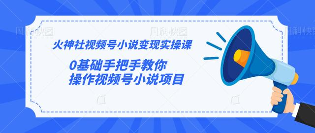 火神社视频号小说变现实操课：0基础手把手教你操作视频号小说项目_豪客资源库