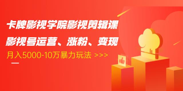 卡牌影视学院影视剪辑课：影视号运营、涨粉、变现、月入5000-10万暴力玩法_豪客资源库