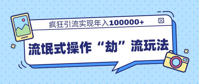 团队内部课程，流氓式操作“劫”流玩法,疯狂引流实现年入100000+_豪客资源库