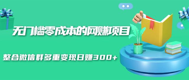 无门槛零成本的网赚项目，整合微信群多重变现日赚300+_豪客资源库