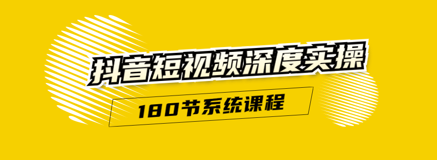 抖音短视频深度实操：直接一步到位，听了就能用（180节系统课程）_豪客资源库