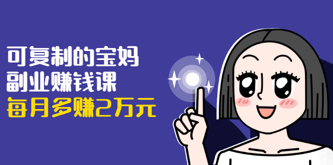 可复制的宝妈副业赚钱课：左手赚这在右手带娃，每月多赚2万元_豪客资源库