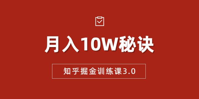 知乎掘金训练课3.0：低成本，可复制，流水线化先进操作模式 月入10W秘诀_豪客资源库