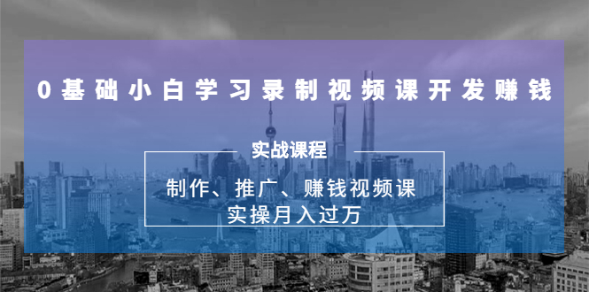 0基础小白学习录制视频课开发赚钱：制作、推广、赚钱视频课 实操月入过万_豪客资源库