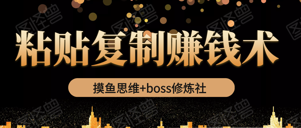 摸鱼思维+boss修炼社·粘贴复制赚钱术，我靠粘贴复制又赚了3万多，月入20万的项目_豪客资源库