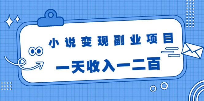 小说变现副业项目：老项目新玩法，视频被动引流躺赚模式，一天收入一二百_豪客资源库