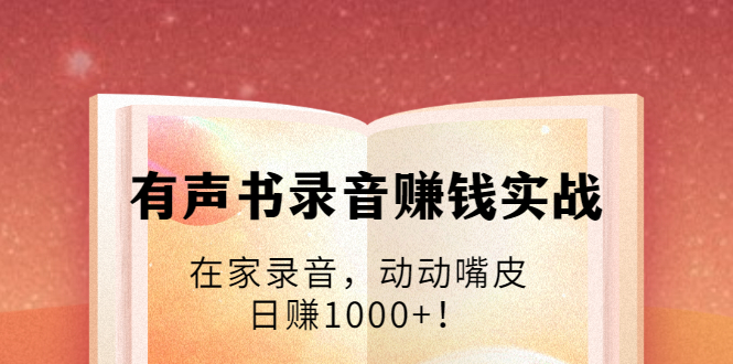 有声书录音赚钱实战：在家录音，动动嘴皮，日赚1000+！_豪客资源库