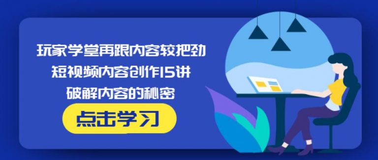 玩家学堂再跟内容较把劲·短视频内容创作15讲,破解内容的秘密_豪客资源库