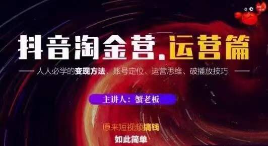 蟹老板抖音淘金营运营篇，短视频搞钱如此简单价值599元_豪客资源库