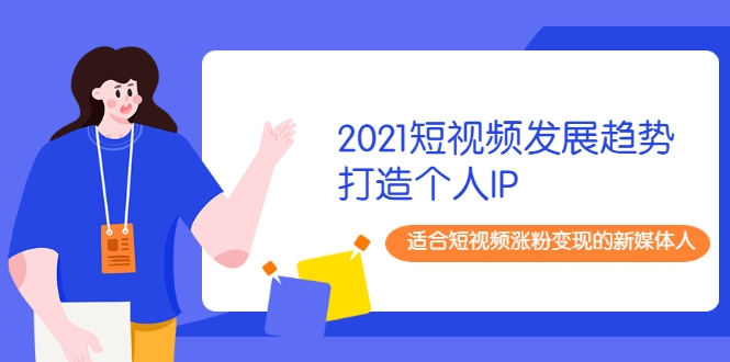 2021短视频发展趋势+打造个人IP，适合短视频涨粉变现的新媒体人_豪客资源库