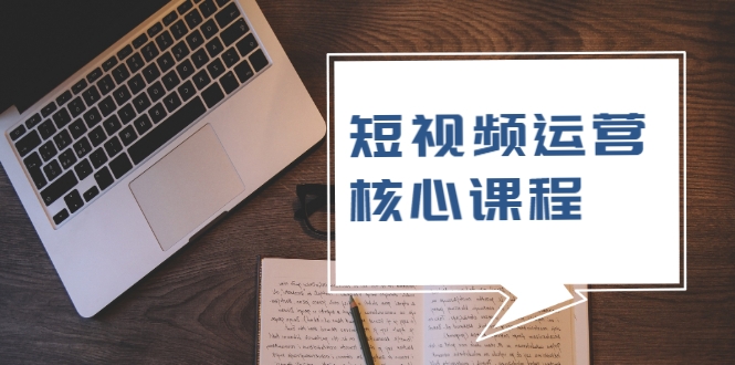 短视频运营核心课程，解决了小白的不懂运营原理的苦恼_豪客资源库