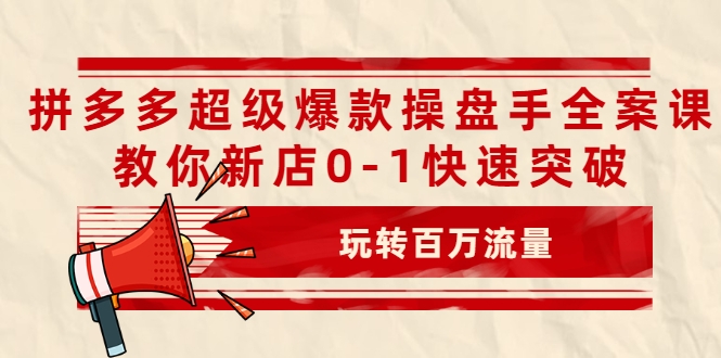 拼多多超级爆款操盘手全案课，教你新店0-1快速突破，玩转百万流量_豪客资源库