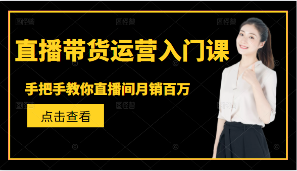 直播带货运营入门课，手把手教你直播间月销百万_豪客资源库