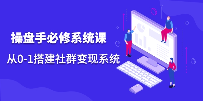 操盘手必修系统课，从0-1搭建社群变现系统_豪客资源库