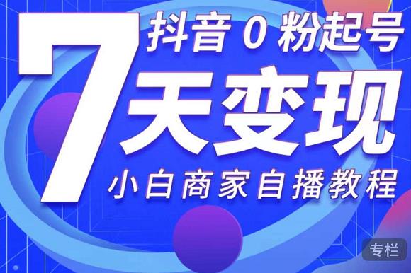 抖音0粉起号7天变现，无需专业的团队，小白商家从0到1自播教程_豪客资源库