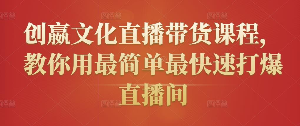 创嬴文化直播带货课程，教你用最简单最快速打爆直播间_豪客资源库