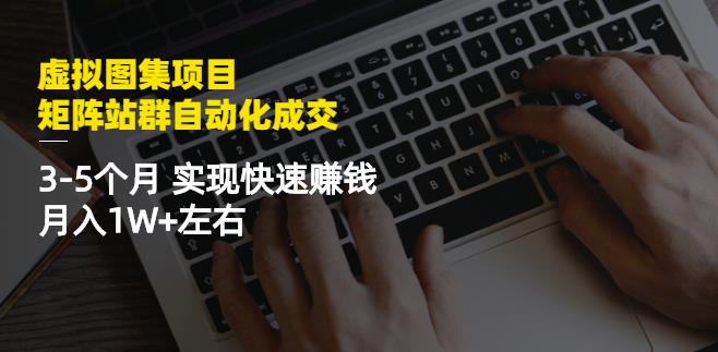 虚拟图集项目：矩阵站群自动化成交，3-5个月实现快速赚钱月入1W+左右_豪客资源库