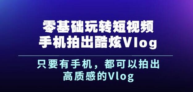 杨精坤零基础玩转短视频手机拍出酷炫Vlog，只要有手机就可以拍出高质感的Vlog_豪客资源库