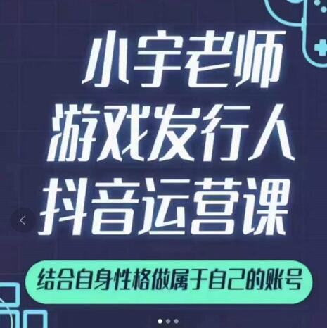 小宇老师游戏发行人实战课，非常适合想把抖音做个副业的人，或者2次创业的人_豪客资源库