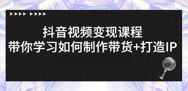 抖音短视频变现课程：带你学习如何制作带货+打造IP【41节】_豪客资源库