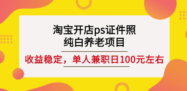 淘宝开店ps证件照，纯白养老项目，单人兼职稳定日100元(教程+软件+素材)_豪客资源库