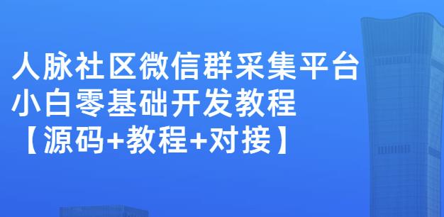 外面卖1000的人脉社区微信群采集平台小白0基础开发教程【源码+教程+对接】_豪客资源库