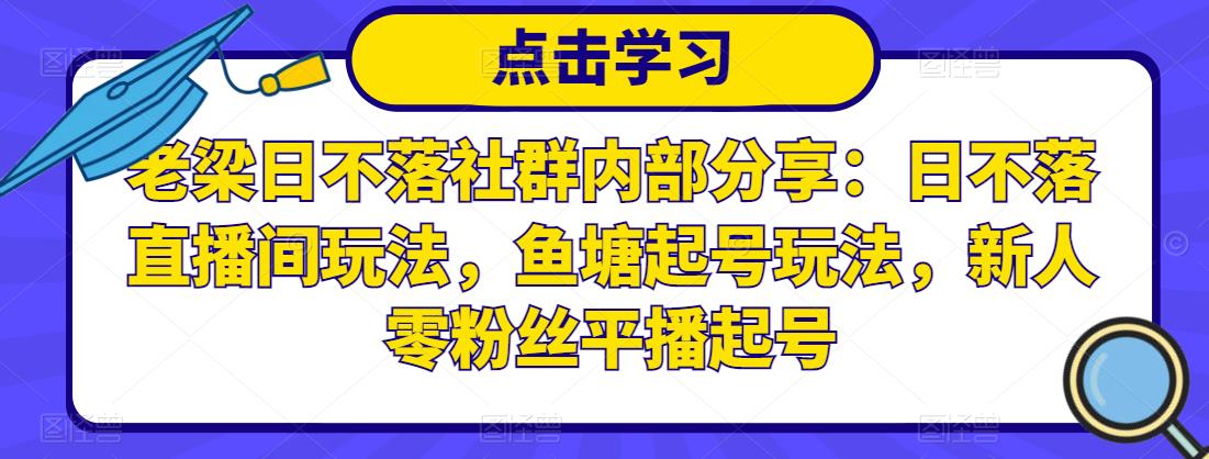 老梁日不落社群内部分享：日不落直播间玩法，鱼塘起号玩法，新人零粉丝平播起号_豪客资源库