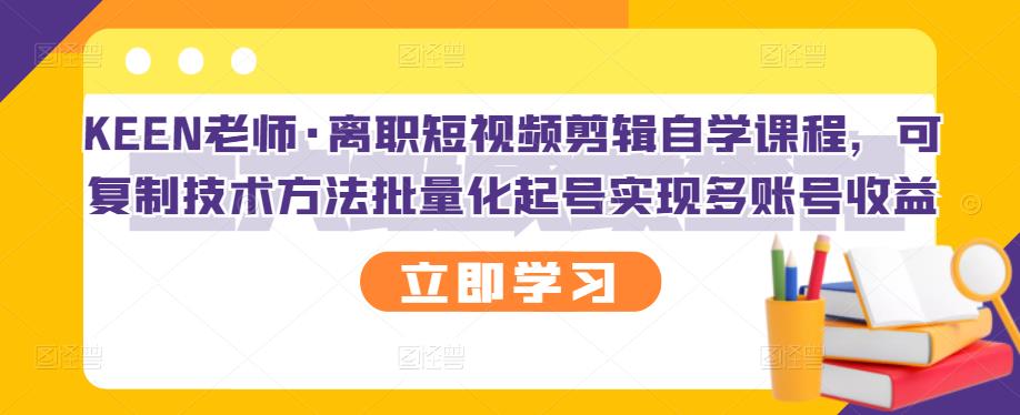 KEEN老师·离职短视频剪辑自学课程，可复制技术方法批量化起号实现多账号收益_豪客资源库